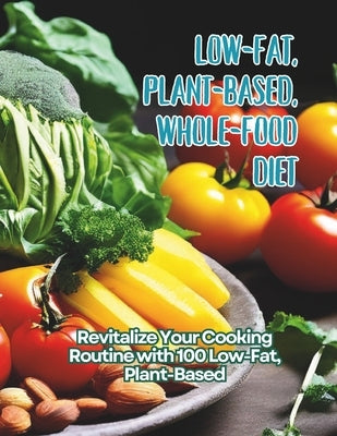 Low-Fat, Plant-Based, Whole-Food Diet: Revitalize Your Cooking Routine with 100 Low-Fat, Plant-Based by Britain, Great