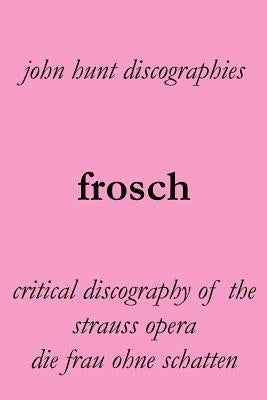 Frosch. Critical Discography of the Strauss Opera Die Frau Ohne Schatten. [The Woman Without a Shadow]. by Hunt, John
