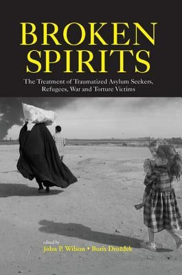 Broken Spirits: The Treatment of Traumatized Asylum Seekers, Refugees and War and Torture Victims by Wilson, John P.