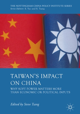 Taiwan's Impact on China: Why Soft Power Matters More Than Economic or Political Inputs by Tsang, Steve