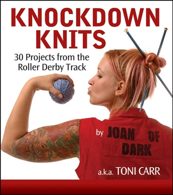 Knockdown Knits: 30 Projects from the Roller Derby Track by Carr, Toni