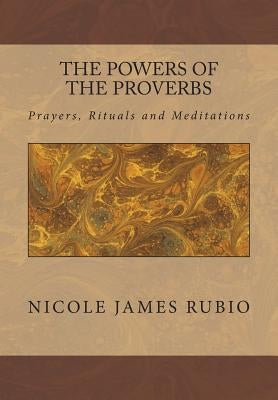 The Powers of the Proverbs: Prayers, Rituals and Meditations by Rubio, Nicole James