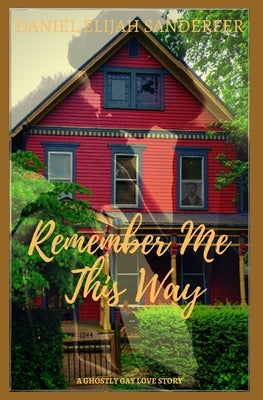 Remember Me This Way: A Ghostly Gay Short Story by Sanderfer, Daniel Elijah