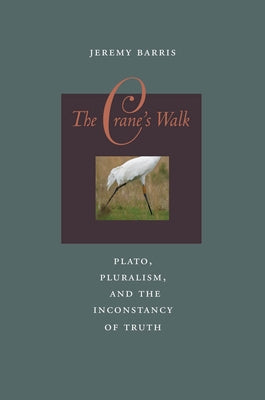 The Crane's Walk: Plato, Pluralism, and the Inconstancy of Truth by Barris, Jeremy
