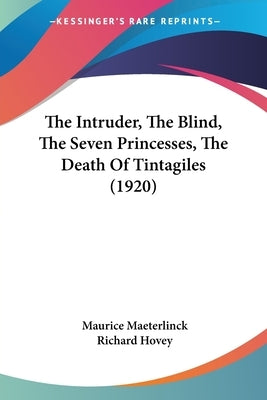 The Intruder, The Blind, The Seven Princesses, The Death Of Tintagiles (1920) by Maeterlinck, Maurice