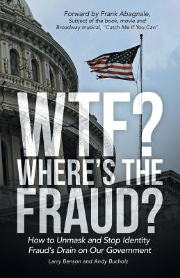 WTF? Where's the Fraud?: How to Unmask and Stop Identity Fraud's Drain on Our Government by Benson, Larry