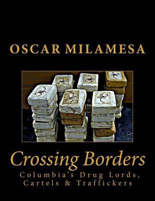 Crossing Borders: Columbia's Drug Lords, Cartels & Traffickers by Milamesa, Oscar