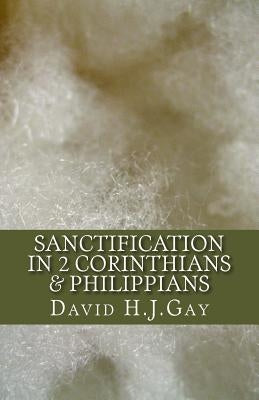 Sanctification in 2 Corinthians & Philippians by H. J. Gay, David