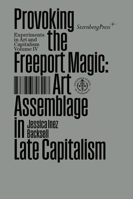 Provoking the Freeport Magic: Art Assemblage in Late Capitalism by Backsell, Jessica Inez