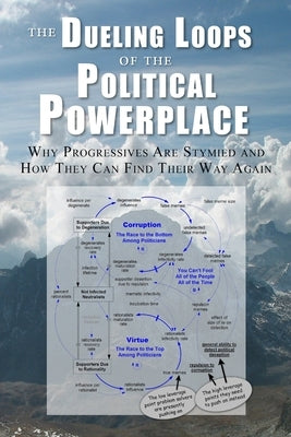The Dueling Loops of the Political Powerplace: Why Progressives Are Stymied and How They Can Find Their Way Again by Harich, Jack