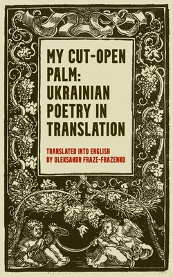 My Cut-Open Palm: Ukrainian Poetry In Translation by Skovoroda, Hryhorii