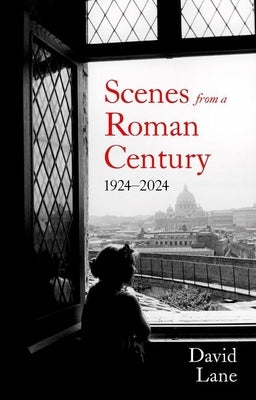 Scenes from a Roman Century: 1924-2024 by Lane, David