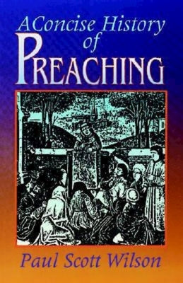 A Concise History of Preaching by Wilson, Paul Scott