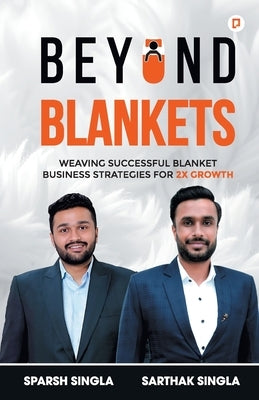 Beyond Blankets: Weaving Successful Blanket Business Strategies for 2x Growth by Singla, Sarthak