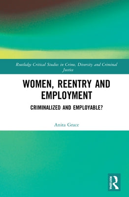 Women, Reentry and Employment: Criminalized and Employable? by Grace, Anita
