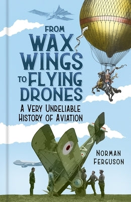 From Wax Wings to Flying Drones: A Very Unreliable History of Aviation by Ferguson, Norman