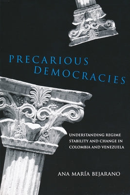 Precarious Democracies: Understanding Regime Stability and Change in Colombia and Venezuela by Bejarano, Ana Maria