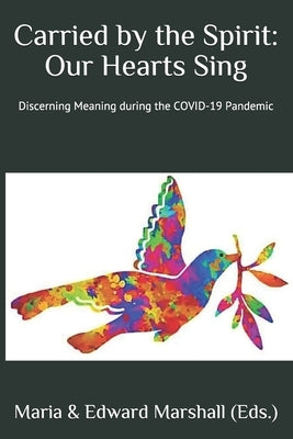 Carried by the Spirit: Our Hearts Sing: Discerning Meaning during the COVID-19 Pandemic by Marshall, Edward