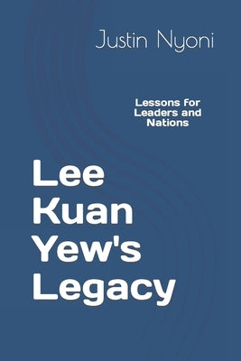 Lee Kuan Yew's Legacy: Lessons for Leaders and Nations by Nyoni, Justin