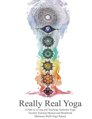 Really Real Yoga: A Path To Living And Teaching Authentic Yoga by Wells, Marianne
