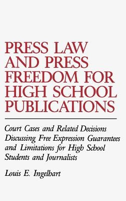 Press Law and Press Freedom for High School Publications: Court Cases and Related Decisions Discussing Free Expression Guarantees and Limitations for by Ingelhart, Louis E.