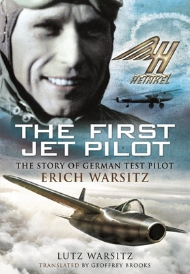The First Jet Pilot: The Story of German Test Pilot Erich Warsitz by Warsitz, Lutz