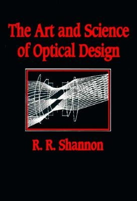 The Art and Science of Optical Design by Shannon, Robert R.