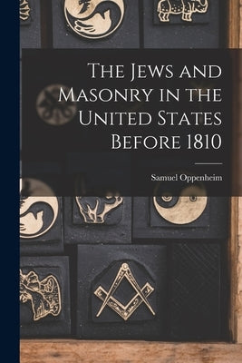 The Jews and Masonry in the United States Before 1810 by Oppenheim, Samuel 1859-