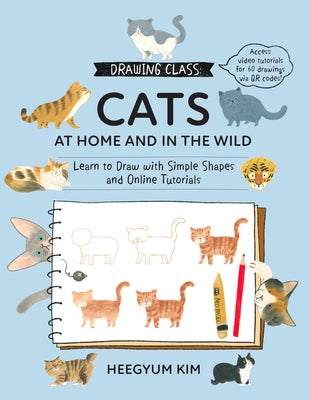 Drawing Class: Cats at Home and in the Wild: Learn to Draw with Simple Shapes and Online Tutorials - Access Video Tutorials for 60 Drawings Via Qr Cod by Kim, Heegyum