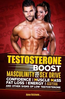 Testosterone: Boost Masculinity for Sex Drive, Confidence, Muscle Mass, Fat Loss, Energy, Avoiding Hair Loss and other signs of low by Rockman, Adam