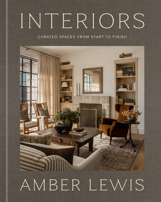 Interiors: A Home Renovation and Interior Design Book: Curated Spaces from Start to Finish by Lewis, Amber