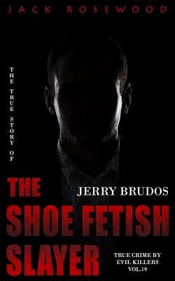 Jerry Brudos: The True Story of The Shoe Fetish Slayer: Historical Serial Killers and Murderers by Rosewood, Jack