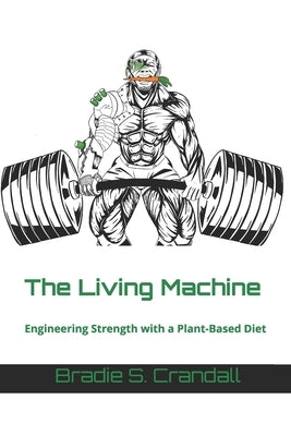 The Living Machine: Engineering Strength with a Plant-Based Diet by Barnett, Johnlee