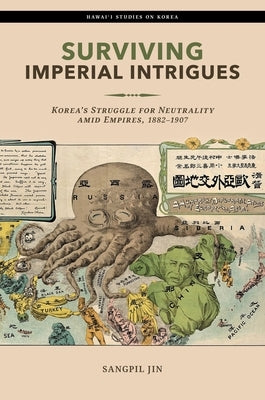 Surviving Imperial Intrigues: Korea's Struggle for Neutrality Amid Empires, 1882-1907 by Jin, Sangpil