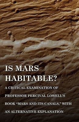 Is Mars Habitable? A Critical Examination of Professor Percival Lowell's Book "Mars and its Canals," with an Alternative Explanation by Wallace, Alfred Russel