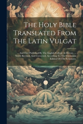 The Holy Bible Translated From The Latin Vulgat: ... And First Published By The English College At Doway, ... Newly Revised, And Corrected, According by Anonymous
