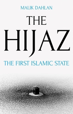 The Hijaz: The First Islamic State by Dahlan, Malik