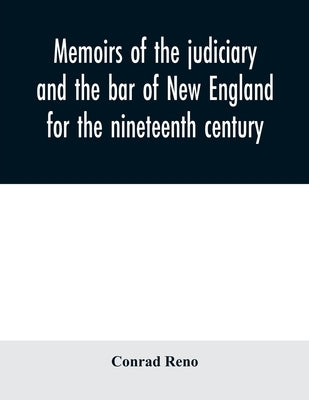 Memoirs of the judiciary and the bar of New England for the nineteenth century: with a history of the judicial system of New England by Reno, Conrad