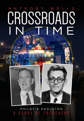 Crossroads in Time: Philby & Angleton A Story of Treachery by Wells, Anthony