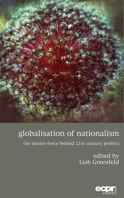 Globalisation of Nationalism: The Motive-Force Behind Twenty-First Century Politics by Greenfeld, Liah
