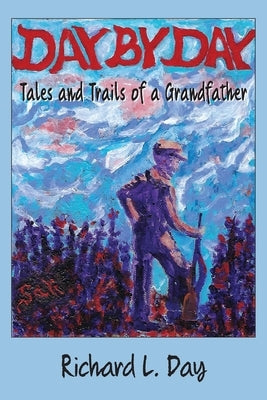 Day By Day: Tales and Trails of a Grandfather by Day, Richard L.
