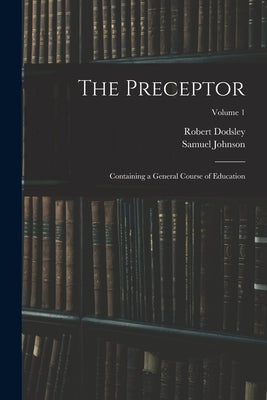 The Preceptor: Containing a General Course of Education; Volume 1 by Johnson, Samuel