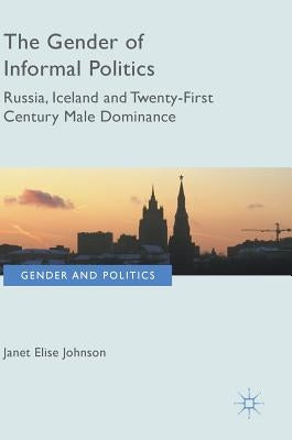 The Gender of Informal Politics: Russia, Iceland and Twenty-First Century Male Dominance by Johnson, Janet Elise