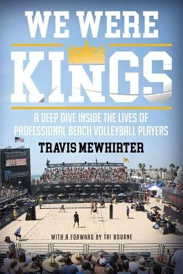 We Were Kings: A Deep Dive Inside the Lives of Professional Beach Volleyball Players by Mewhirter, Travis