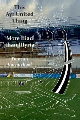 This Ayr United Thing - More Iliad than Illyria by Carmichael, Duncan