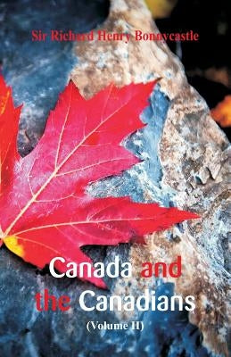 Canada and the Canadians: (Volume 2) by Bonnycastle, Richard Henry