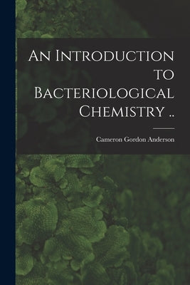 An Introduction to Bacteriological Chemistry .. by Anderson, Cameron Gordon 1904-