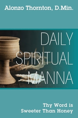 Daily Spiritual Manna: Thy Word is Sweeter Than Honey by Thornton D. Min, Alonzo