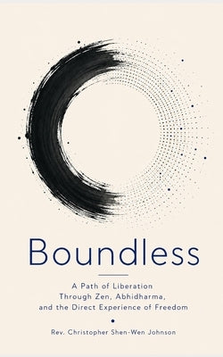 Boundless: A Path of Liberation Through Zen, Abhidharma, and the Direct Experience of Freedom by Johnson, Christopher Shen-Wen