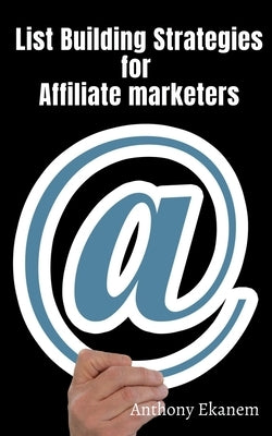 List Building Strategies for Affiliate Marketers by Ekanem, Anthony